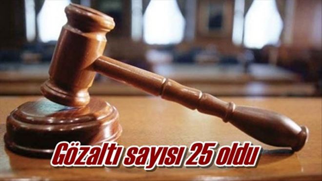 Gözaltı sayısı 25 oldu