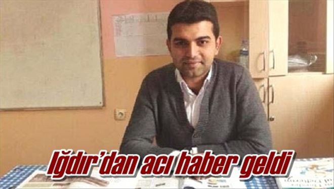 Iğdır´dan acı haber geldi