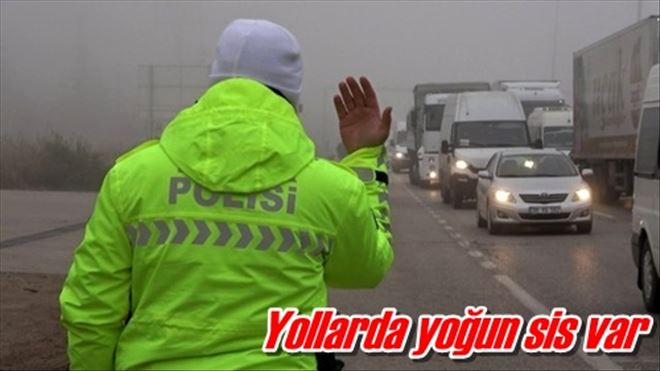 Yollarda yoğun sis var