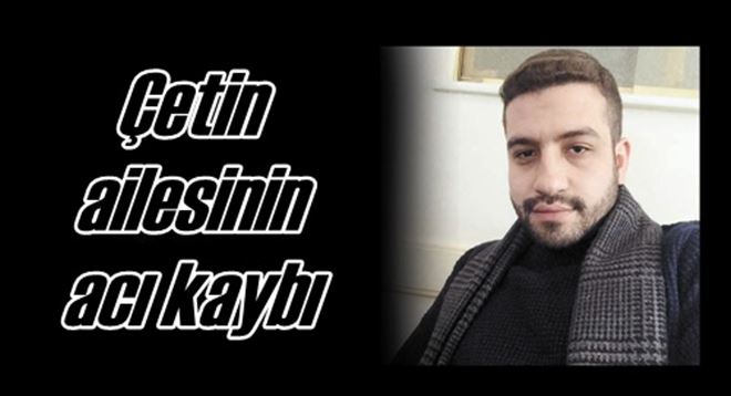 Çetin Ailesi´nin acı kaybı