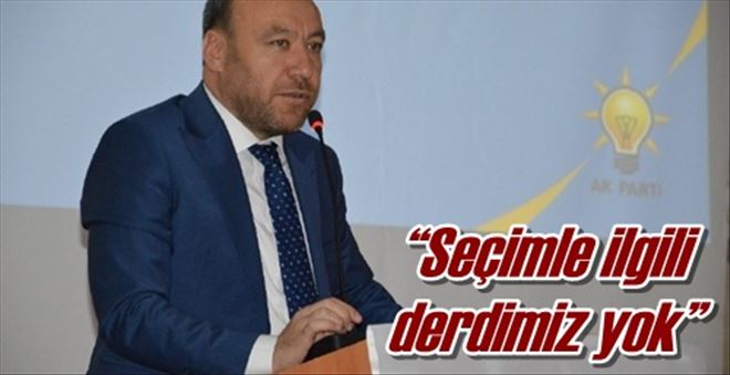 ?Seçimle ilgili derdimiz yok?