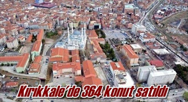 Kırıkkale´de 364 konut satıldı