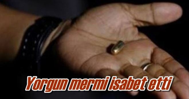 Yorgun mermi isabet etti