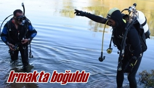 Irmakta boğuldu 