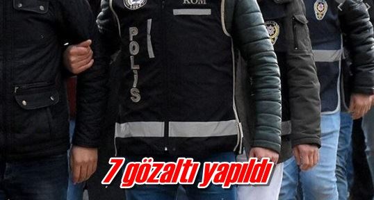 7 gözaltı yapıldı