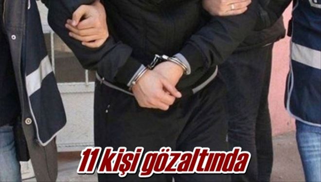 11 kişi gözaltında