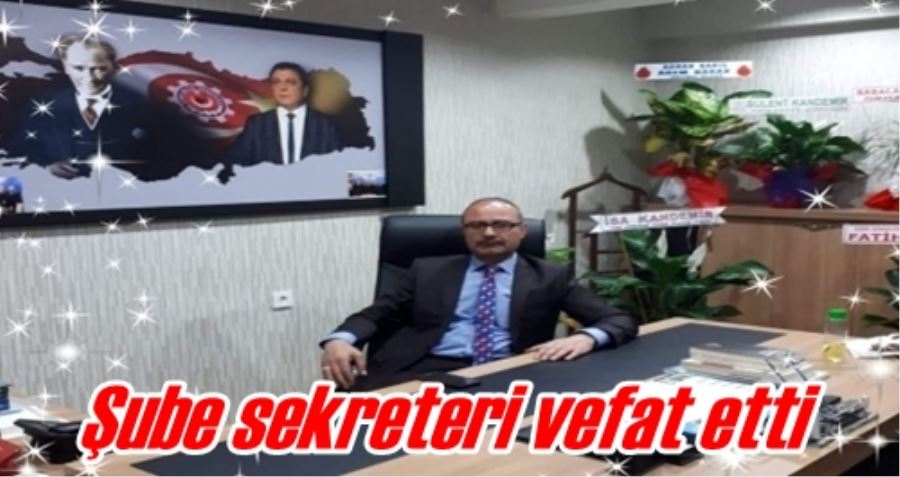 Şube sekreteri vefat etti