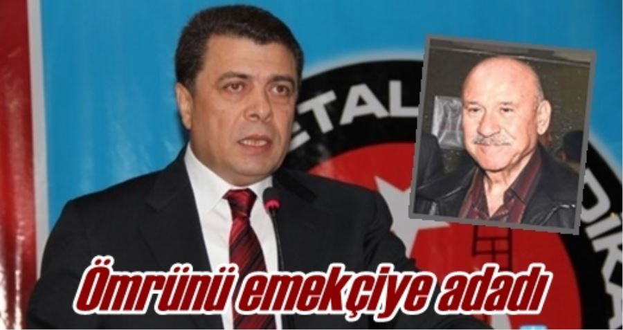 Ömrünü emekçiye adadı