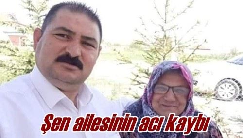 Şen ailesinin acı kaybı 