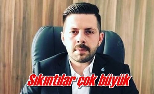 Sıkıntılar çok büyük