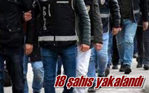 18 şahıs yakalandı