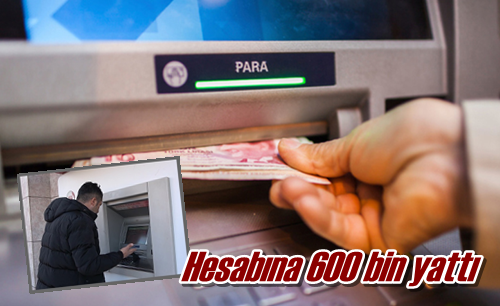 Hesabına 600 bin yattı