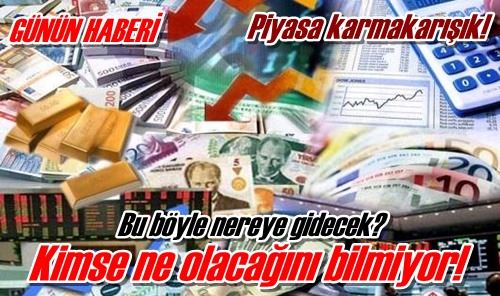 Piyasa karmakarışık!