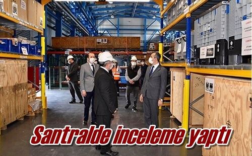 Santralde inceleme yaptı