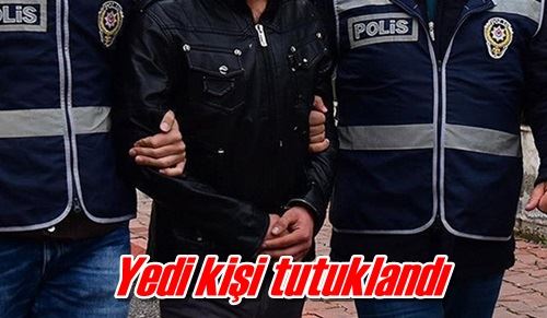 Yedi kişi tutuklandı