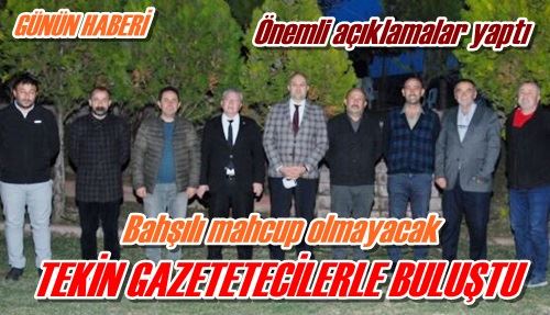 TEKİN GAZETETECİLERLE BULUŞTU