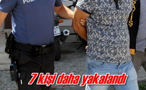 7 kişi daha yakalandı