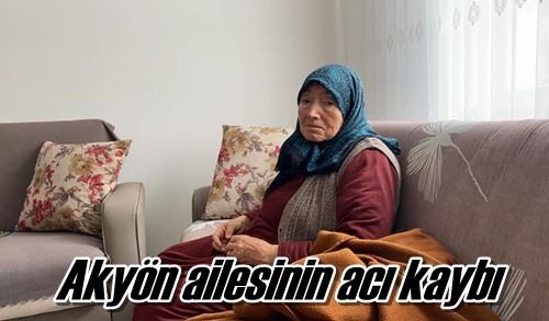 Akyön ailesinin acı kaybı