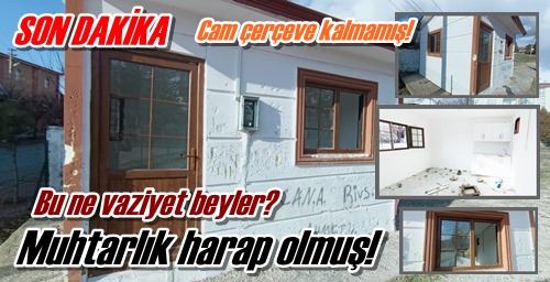 Muhtarlık harap olmuş!