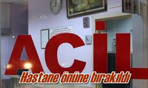 Hastane önüne bırakıldı