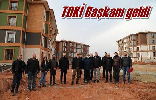 TOKİ Başkanı geldi