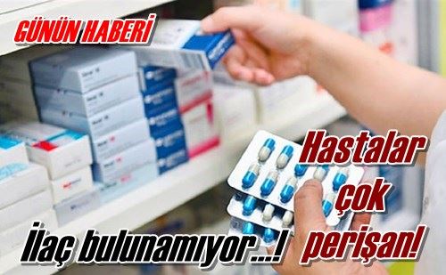 İlaç bulunamıyor…!