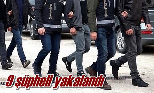 9 şüpheli yakalandı