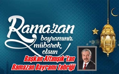 Başkan Altınışık’tan  Ramazan Bayramı mesajı