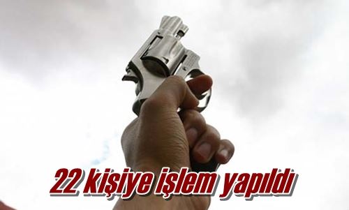 22 kişiye işlem yapıldı