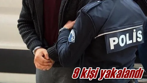9 kişi yakalandı
