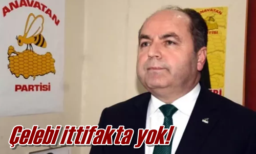 Çelebi ittifakta yok!