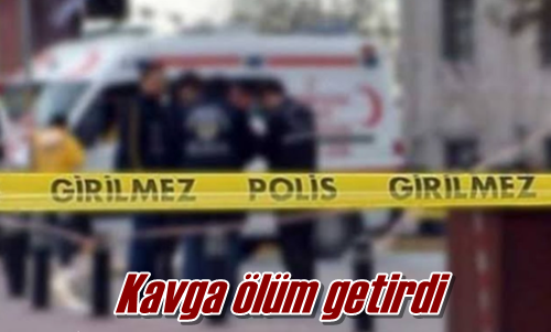 Kavga ölüm getirdi