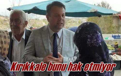 Kırıkkale bunu hak etmiyor