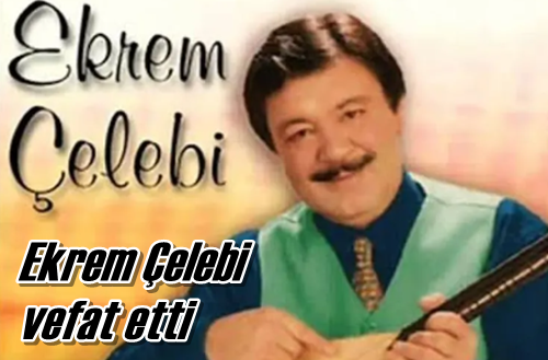 Ekrem Çelebi vefat etti