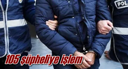 105 şüpheliye işlem