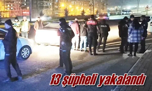 13 şüpheli yakalandı