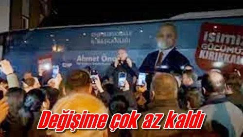 Değişime çok az kaldı