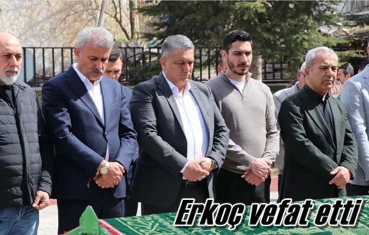 Erkoç vefat etti