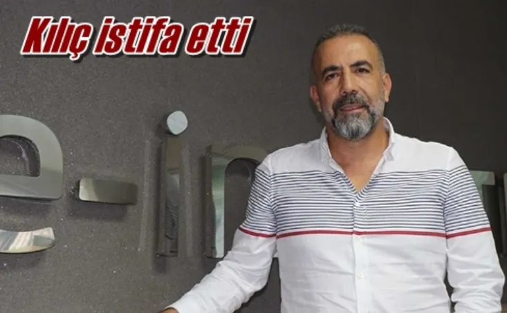 Kılıç istifa etti