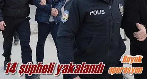 14 şüpheli yakalandı