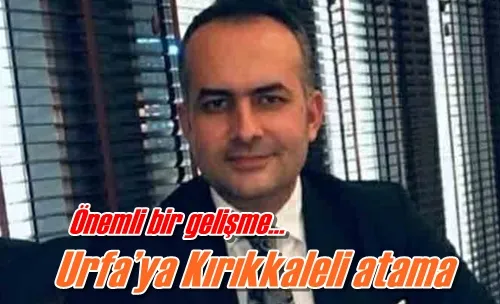 Urfa’ya Kırıkkaleli atama