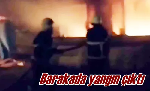Barakada yangın çıktı