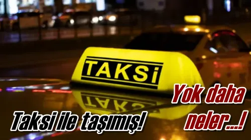 Taksi ile taşımış!