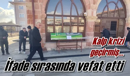 İfade sırasında vefat etti