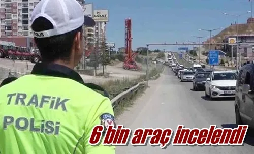 6 bin araç incelendi