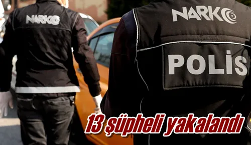 13 şüpheli yakalandı