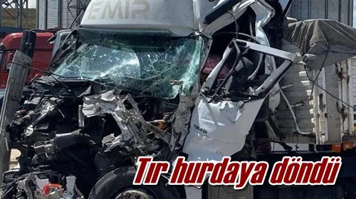 Tır hurdaya döndü