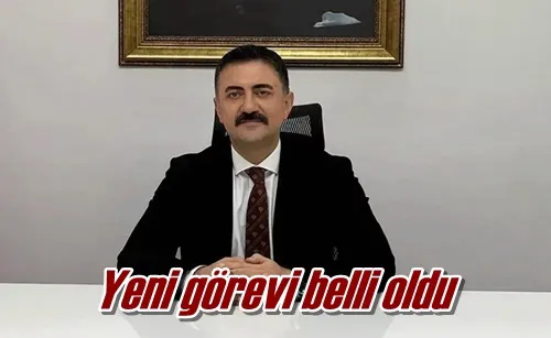 Yeni görevi belli oldu