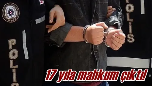 17 yıla mahkum çıktı!