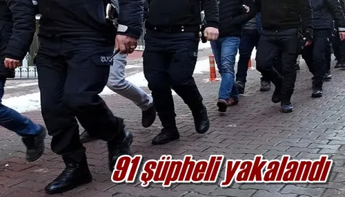91 şüpheli yakalandı